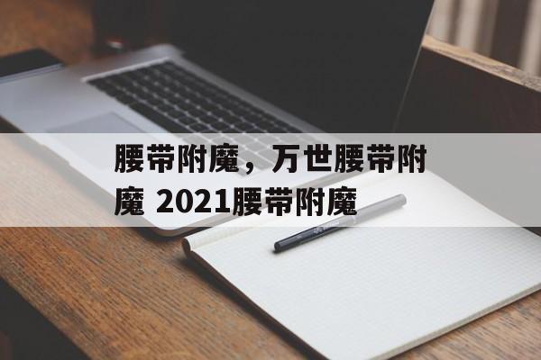 腰带附魔，万世腰带附魔 2021腰带附魔
