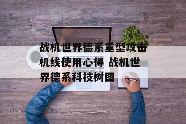 战机世界德系重型攻击机线使用心得 战机世界德系科技树图