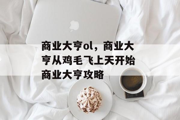 商业大亨ol,商业大亨从鸡毛飞上天开始 商业大亨攻略