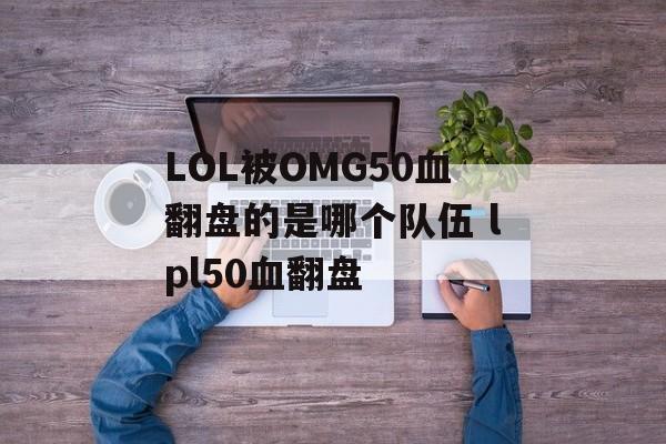 LOL被OMG50血翻盘的是哪个队伍 lpl50血翻盘