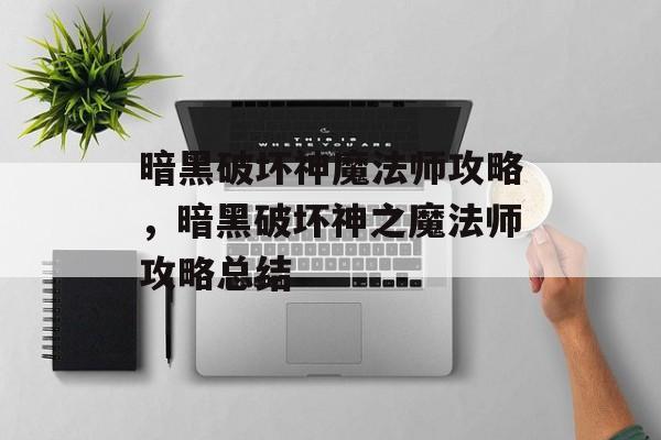 暗黑破坏神魔法师攻略，暗黑破坏神之魔法师攻略总结