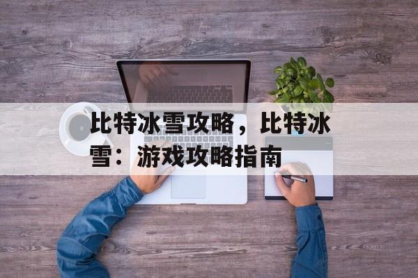 比特冰雪攻略，比特冰雪：游戏攻略指南
