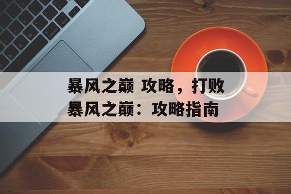 暴风之巅 攻略，打败暴风之巅：攻略指南