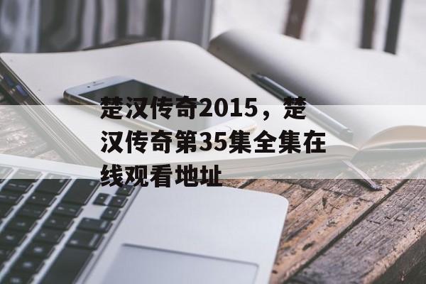 楚汉传奇2015,楚汉传奇第35集全集在线观看地址 楚汉传奇2015,楚汉传奇第35集全集在线观看地址