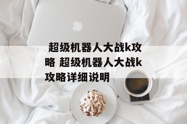  超级机器人大战k攻略 超级机器人大战k攻略详细说明