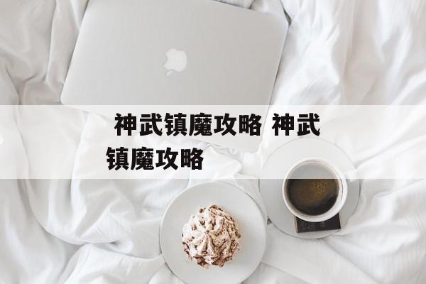  神武镇魔攻略 神武镇魔攻略