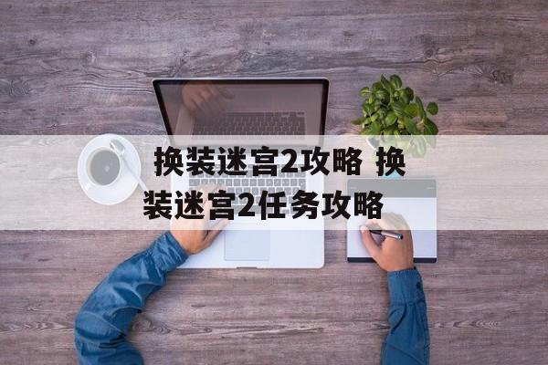  换装迷宫2攻略 换装迷宫2任务攻略