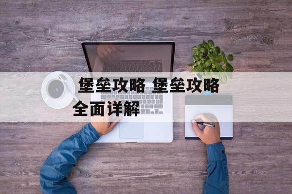 堡垒攻略 堡垒攻略全面详解