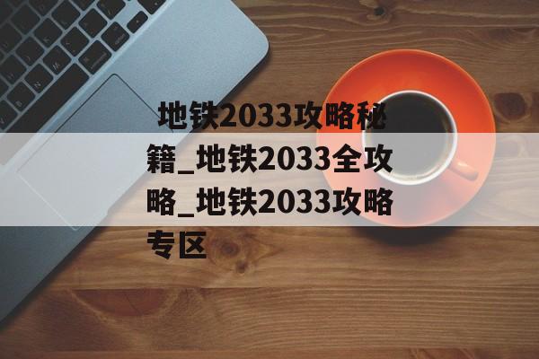  地铁2033攻略秘籍_地铁2033全攻略_地铁2033攻略专区