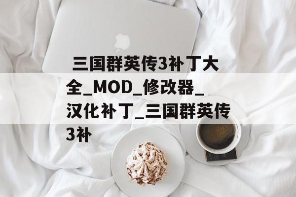  三国群英传3补丁大全_MOD_修改器_汉化补丁_三国群英传3补