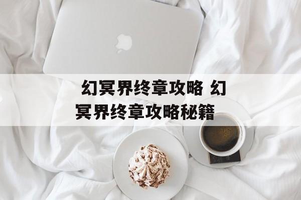  幻冥界终章攻略 幻冥界终章攻略秘籍