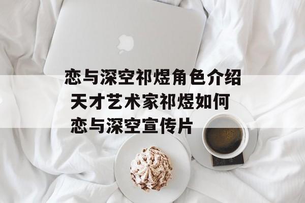 恋与深空祁煜角色介绍 天才艺术家祁煜如何 恋与深空宣传片