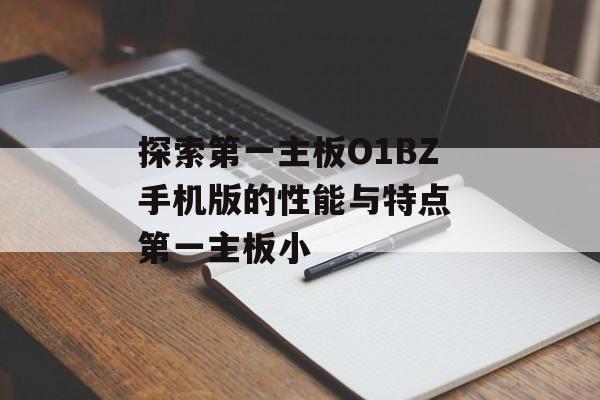探索第一主板O1BZ手机版的性能与特点 第一主板小