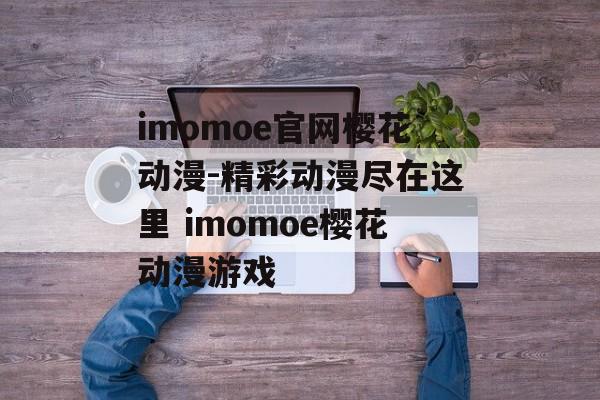 imomoe官网樱花动漫-精彩动漫尽在这里 imomoe樱花动漫游戏