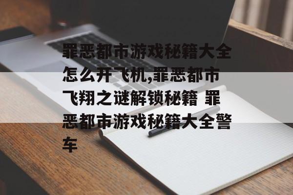 罪恶都市游戏秘籍大全怎么开飞机,罪恶都市飞翔之谜解锁秘籍 罪恶都市游戏秘籍大全警车