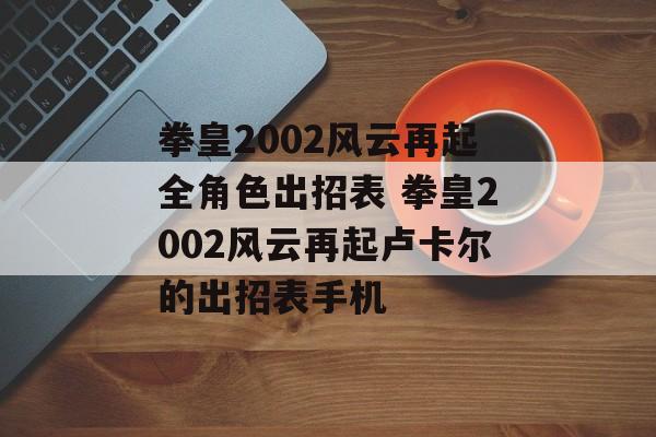 拳皇2002风云再起全角色出招表 拳皇2002风云再起卢卡尔的出招表手机