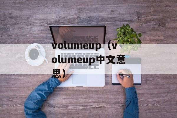 volumeup（volumeup中文意思）