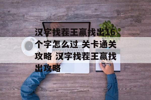 汉字找茬王赢找出16个字怎么过 关卡通关攻略 汉字找茬王赢找出攻略