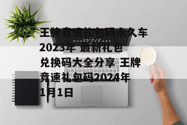 王牌竞速礼包码永久车2023年 最新礼包兑换码大全分享 王牌竞速礼包码2024年1月1日