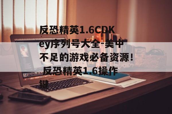 反恐精英1.6CDKey序列号大全-美中不足的游戏必备资源！ 反恐精英1.6操作键