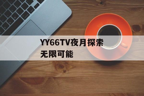 YY66TV夜月探索无限可能