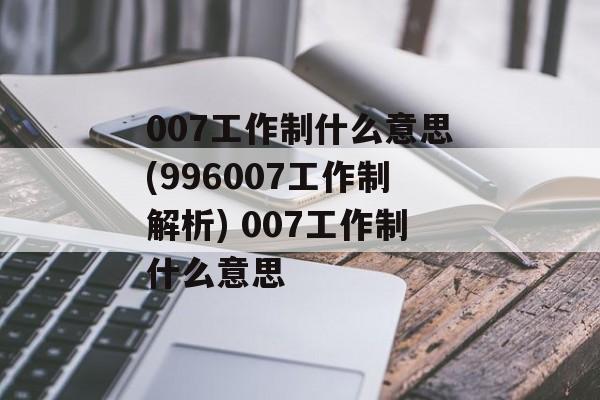 007工作制什么意思(996007工作制解析) 007工作制什么意思