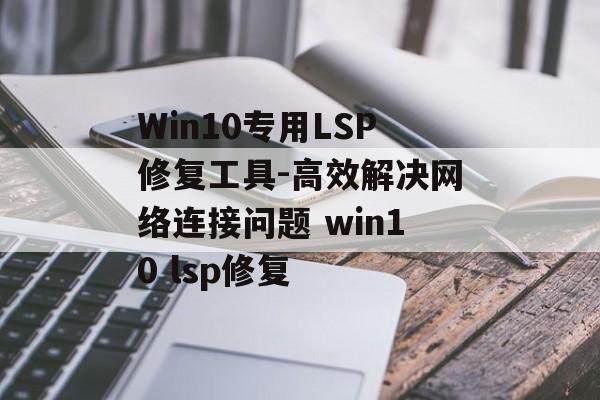 Win10专用LSP修复工具-高效解决网络连接问题 win10 lsp修复