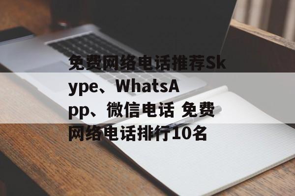 免费网络电话推荐Skype、WhatsApp、微信电话 免费网络电话排行10名