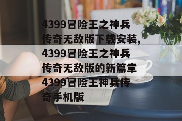 4399冒险王之神兵传奇无敌版下载安装,4399冒险王之神兵传奇无敌版的新篇章 4399冒险王神兵传奇手机版