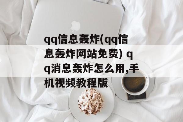 qq信息轰炸(qq信息轰炸网站免费) qq消息轰炸怎么用,手机视频教程版