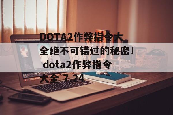 DOTA2作弊指令大全绝不可错过的秘密！ dota2作弊指令大全 7.24