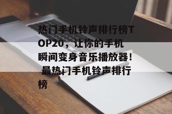 热门手机铃声排行榜TOP20，让你的手机瞬间变身音乐播放器！ 最热门手机铃声排行榜