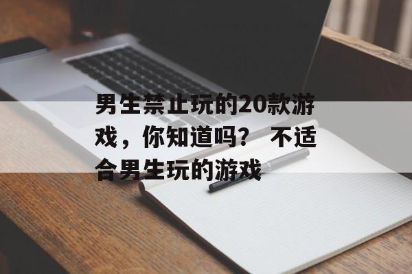 男生禁止玩的20款游戏,你知道吗? 不适合男生玩的游戏