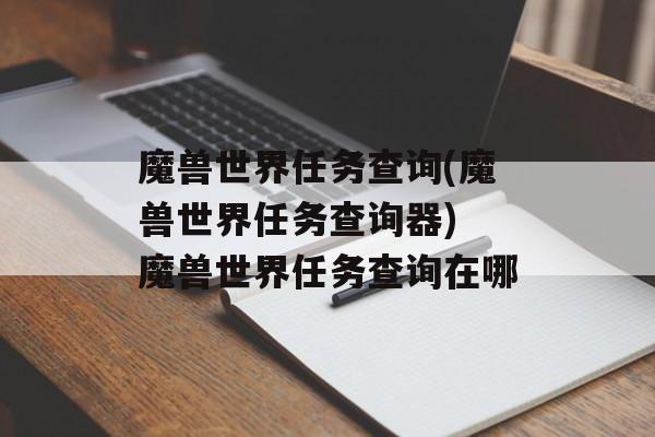魔兽世界任务查询(魔兽世界任务查询器) 魔兽世界任务查询在哪