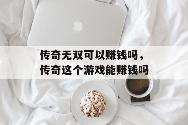 传奇无双可以赚钱吗，传奇这个游戏能赚钱吗