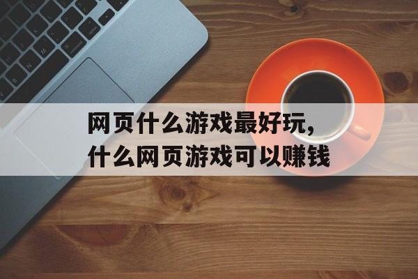 网页什么游戏最好玩,什么网页游戏可以赚钱