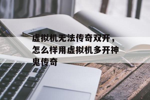 虚拟机无法传奇双开,怎么样用虚拟机多开神鬼传奇 虚拟机无法传奇双开,怎么样用虚拟机多开神鬼传奇