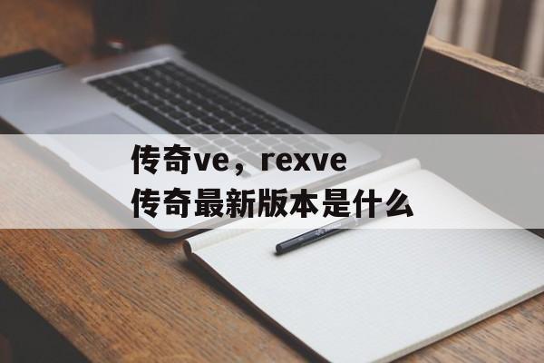 传奇ve,rexve传奇最新版本是什么 传奇ve,rexve传奇最新版本是什么