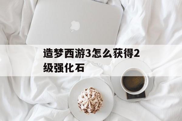 造梦西游3怎么获得2级强化石