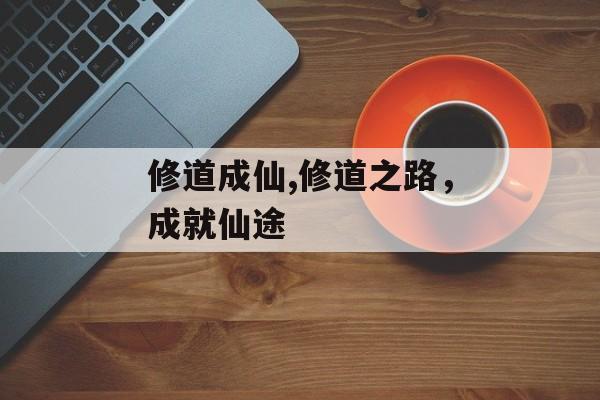 修道成仙,修道之路，成就仙途