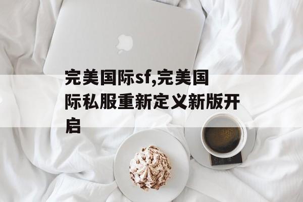 完美国际sf,完美国际私服重新定义新版开启