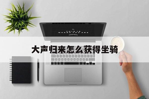 大声归来怎么获得坐骑