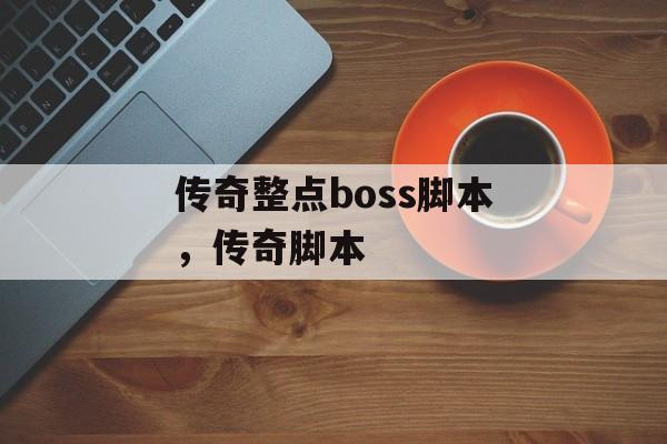 传奇整点boss脚本,传奇脚本 传奇整点boss脚本,传奇脚本