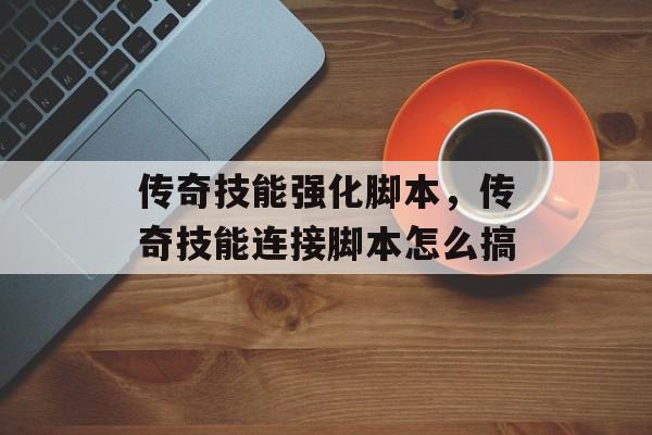 传奇技能强化脚本,传奇技能连接脚本怎么搞 传奇技能强化脚本,传奇技能连接脚本怎么搞