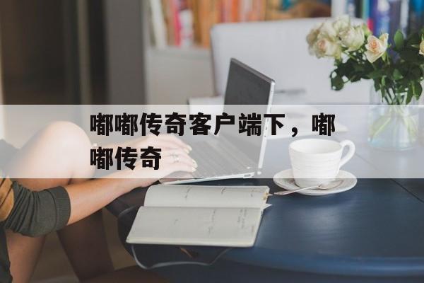 嘟嘟传奇客户端下,嘟嘟传奇 嘟嘟传奇客户端下,嘟嘟传奇