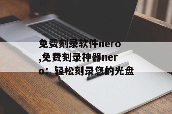 免费刻录软件nero,免费刻录神器nero：轻松刻录您的光盘