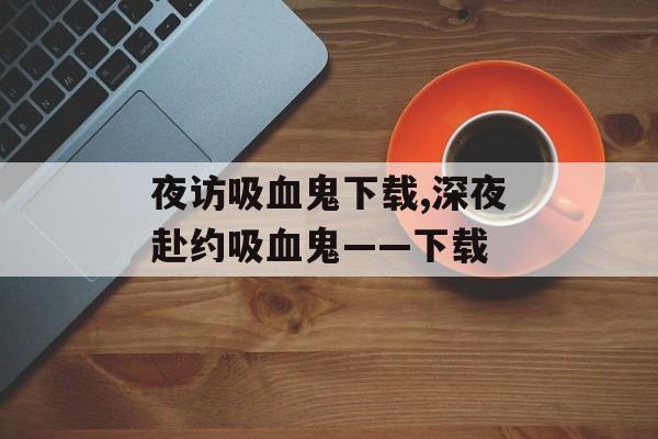 夜访吸血鬼下载,深夜赴约吸血鬼——下载