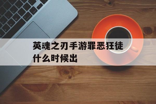英魂之刃手游罪恶狂徒什么时候出