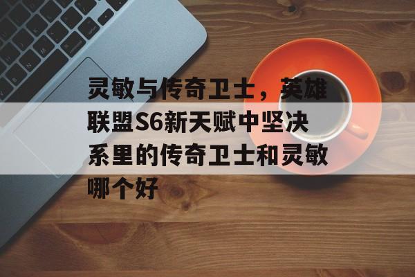 灵敏与传奇卫士,英雄联盟S6新天赋中坚决系里的传奇卫士和灵敏哪个好 灵敏与传奇卫士,英雄联盟S6新天赋中坚决系里的传奇卫士和灵敏哪个好