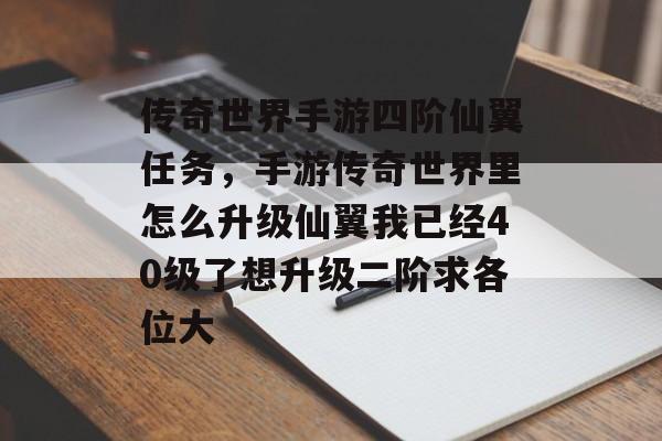 传奇世界手游四阶仙翼任务,手游传奇世界里怎么升级仙翼我已经40级了想升级二阶求各位大 传奇世界手游四阶仙翼任务,手游传奇世界里怎么升级仙翼我已经40级了想升级二阶求各位大